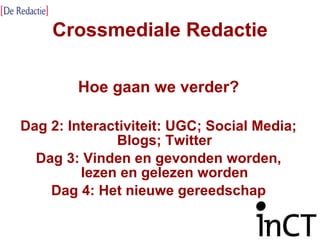 Crossmediale Redactie Hoe gaan we verder? Dag 2: Interactiviteit: UGC; Social Media; Blogs; Twitter Dag 3: Vinden en gevonden worden, lezen en gelezen worden Dag 4: Het nieuwe gereedschap 