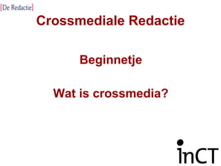 Crossmediale Redactie Beginnetje Wat is crossmedia? 