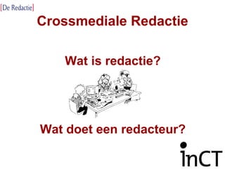 Crossmediale Redactie Wat is redactie? Wat doet een redacteur? 