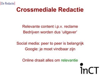Crossmediale Redactie Relevante content i.p.v. reclame Bedrijven worden dus ‘uitgever’ Social media: peer to peer is belangrijk Google: je moet vindbaar zijn Online draait alles om  relevantie 