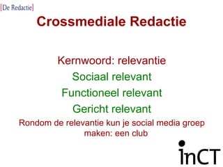 Crossmediale Redactie Kernwoord: relevantie Sociaal relevant Functioneel relevant Gericht relevant Rondom de relevantie kun je social media groep maken: een club 