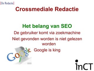 Crossmediale Redactie Het belang van SEO De gebruiker komt via zoekmachine Niet gevonden worden is niet gelezen worden Google is king 