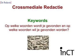 Crossmediale Redactie Keywords Op welke woorden wordt je gevonden en op welke woorden wil je gevonden worden? 