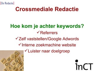 Crossmediale Redactie Hoe kom je achter keywords? Referrers Zelf vaststellen/Google Adwords Interne zoekmachine website Luister naar doelgroep 