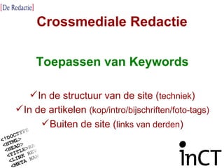 Crossmediale Redactie Toepassen van Keywords In de structuur van de site ( techniek ) In de artikelen  (kop/intro/bijschriften/foto-tags) Buiten de site ( links van derden ) 