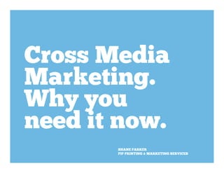 Cross Media 
Marketing. 
Why you 
need it now. 
SHANE PARKER 
PIP PRINTING & MARKETING SERVICES 
 