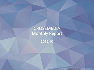 CROSSMEDIA
Monthly Report
2015.10
 