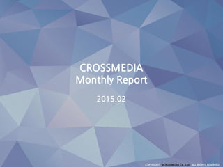 CROSSMEDIA
Monthly Report
2015.02
 