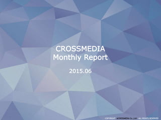 CROSSMEDIA
Monthly Report
2015.06
 