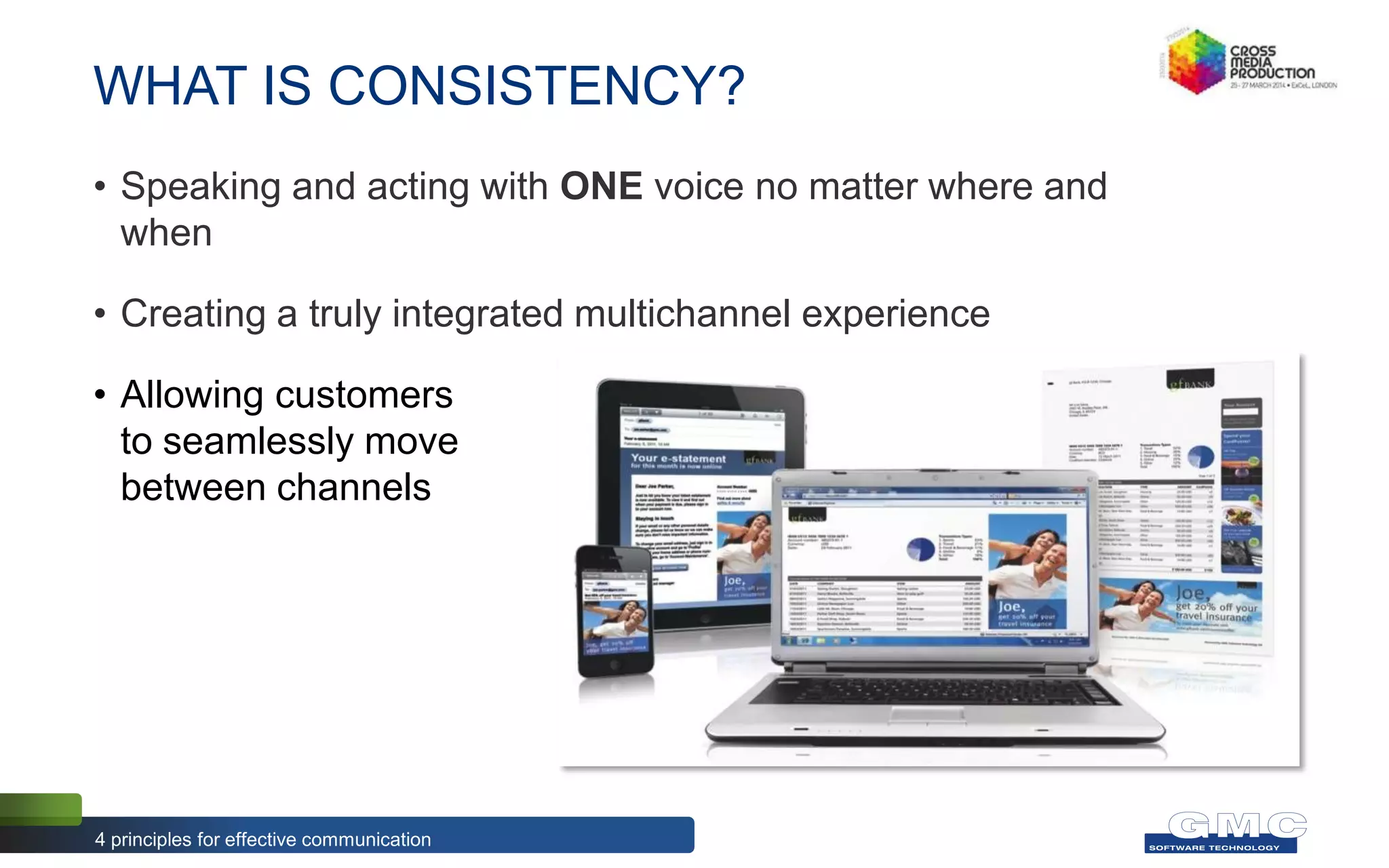 WHAT IS CONSISTENCY?
• Speaking and acting with ONE voice no matter where and
when
• Creating a truly integrated multichannel experience
• Allowing customers
to seamlessly move
between channels
4 principles for effective communication
 
