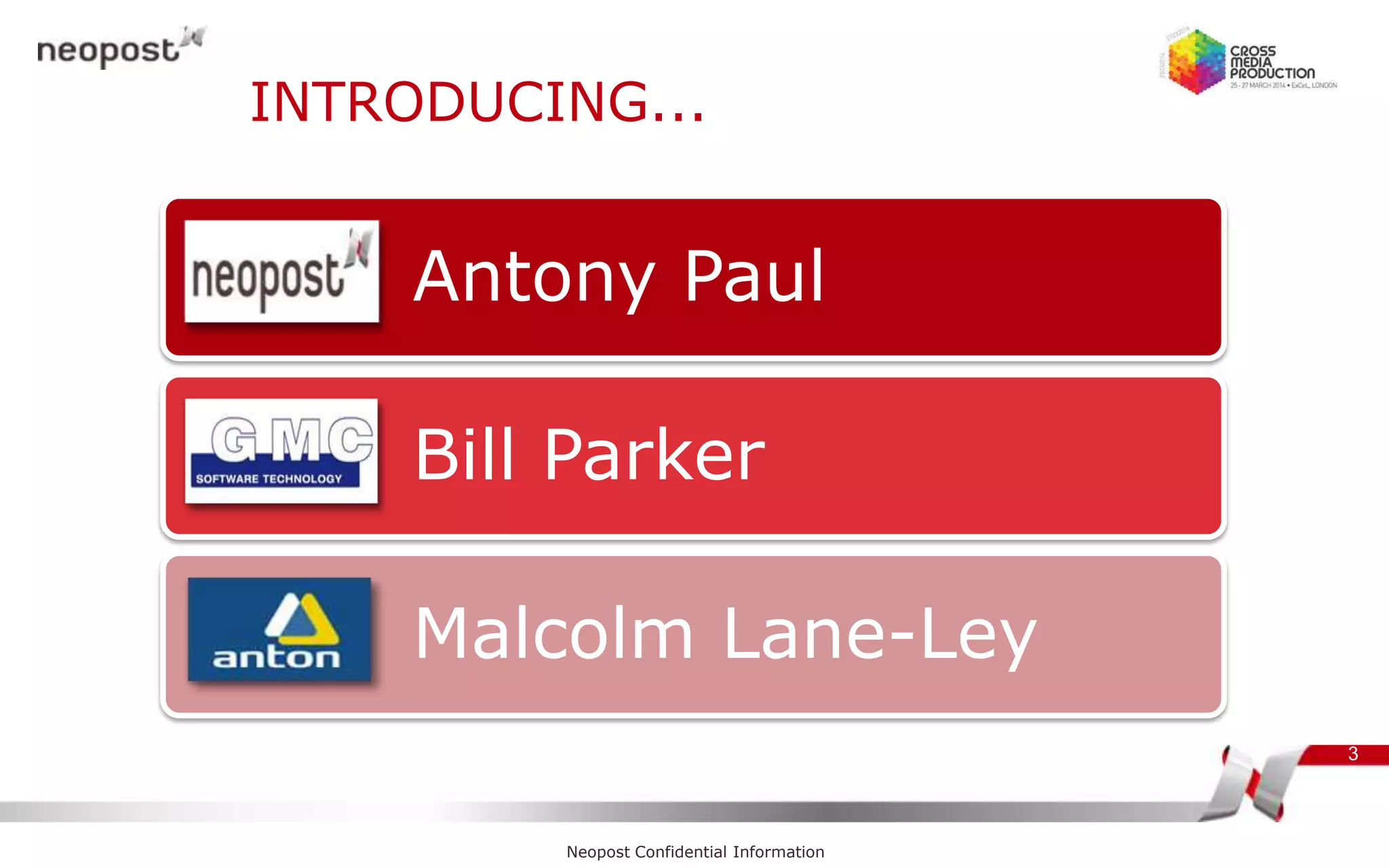 INTRODUCING...
Antony Paul
Bill Parker
Malcolm Lane-Ley
3
Neopost Confidential Information
 