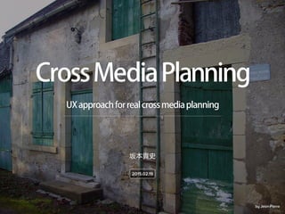 by Jean-Pierre
UXapproachforrealcrossmediaplanning
CrossMediaPlanning
坂本貴史
2015.02.19
 