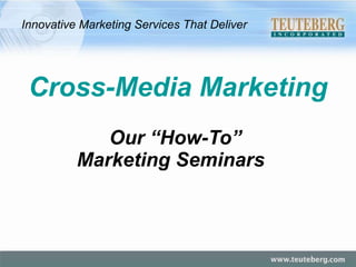 Our “How-To”  Marketing Seminars   Cross-Media Marketing Innovative Marketing Services That Deliver 
