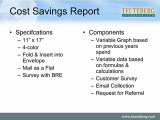 Cost Savings Report Specifcations 11” x 17”  4-color Fold & Insert into Envelope Mail as a Flat Survey with BRE Components Variable Graph based on previous years spend Variable data based on formulas & calculations Customer Survey Email Collection Request for Referral 