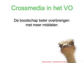 Crossmedia in het VO
De boodschap beter overbrengen
      met meer middelen




               Martijn Siemes – Educatieve Concepten
 