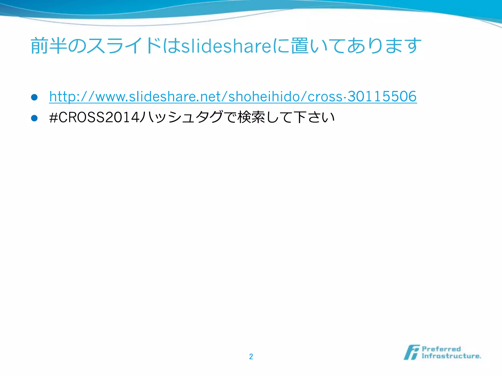 前半のスライドはslideshareに置いてあります
l 
l 

http://www.slideshare.net/shoheihido/cross-30115506
#CROSS2014ハッシュタグで検索索して下さい

2	

 