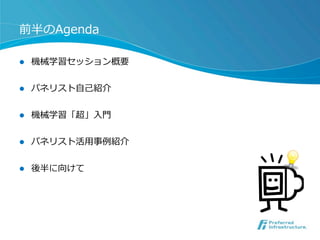 前半のAgenda
l 

機械学習セッション概要

l 

パネリスト⾃自⼰己紹介

l 

機械学習「超」⼊入⾨門

l 

パネリスト活⽤用事例例紹介

l 

後半に向けて

 
