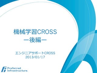 機械学習CROSS
ー後編ー
エンジニアサポートCROSS
2013/01/17

 