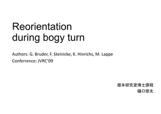 Reorientation
during bogy turn
Authors: G. Bruder, F. Steinicke, K. Hinrichs, M. Lappe
Conferrence: JVRC’09 

暦本研究室博士課程
樋口啓太

 