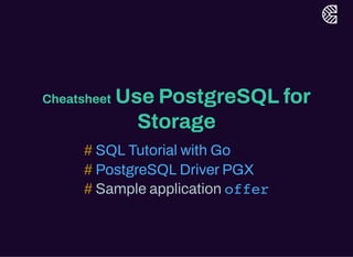 Cheatsheet Use PostgreSQL for
Storage
Sample application
# SQL Tutorial with Go
# PostgreSQL DriverPGX
# offer
 