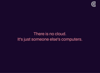 There is no cloud.
It's just someone else's computers.
 