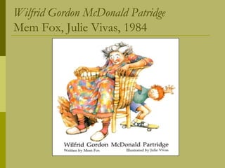 Wilfrid Gordon McDonald Patridge
Mem Fox, Julie Vivas, 1984

 
