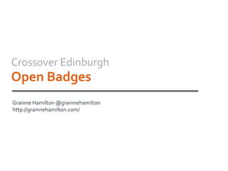 Crossover Edinburgh
Open Badges
Grainne Hamilton @grainnehamilton
http://grainnehamilton.com/
 