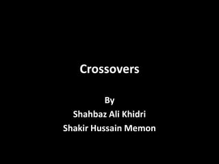 Crossovers
By
Shahbaz Ali Khidri
Shakir Hussain Memon
 