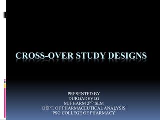 CROSS-OVER STUDY DESIGNS
PRESENTED BY
DURGADEVI.G
M. PHARM 2ND SEM
DEPT. OF PHARMACEUTICAL ANALYSIS
PSG COLLEGE OF PHARMACY
 