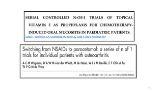 61
SERIAL CONTROLLED N-OF-1 TRIALS OF TOPICAL
VITAMIN E AS PROPHYLAXIS FOR CHEMOTHERAPY-
INDUCED ORAL MUCOSITIS IN PAEDIATRIC PATIENTS.
Sung L1
, Tomlinson GA, Greenberg ML, Koren G, Judd P, Ota S, Feldman BM
 