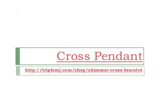 Cross Pendant
http://triplemj.com/shop/shimmer-cross-bracelet
 