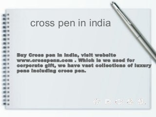 cross pen in india
Buy Cross pen in india, visit website
www.crosspenn.com . Which is we used for
corporate gift, we have vast collections of luxury
pens including cross pen.

 