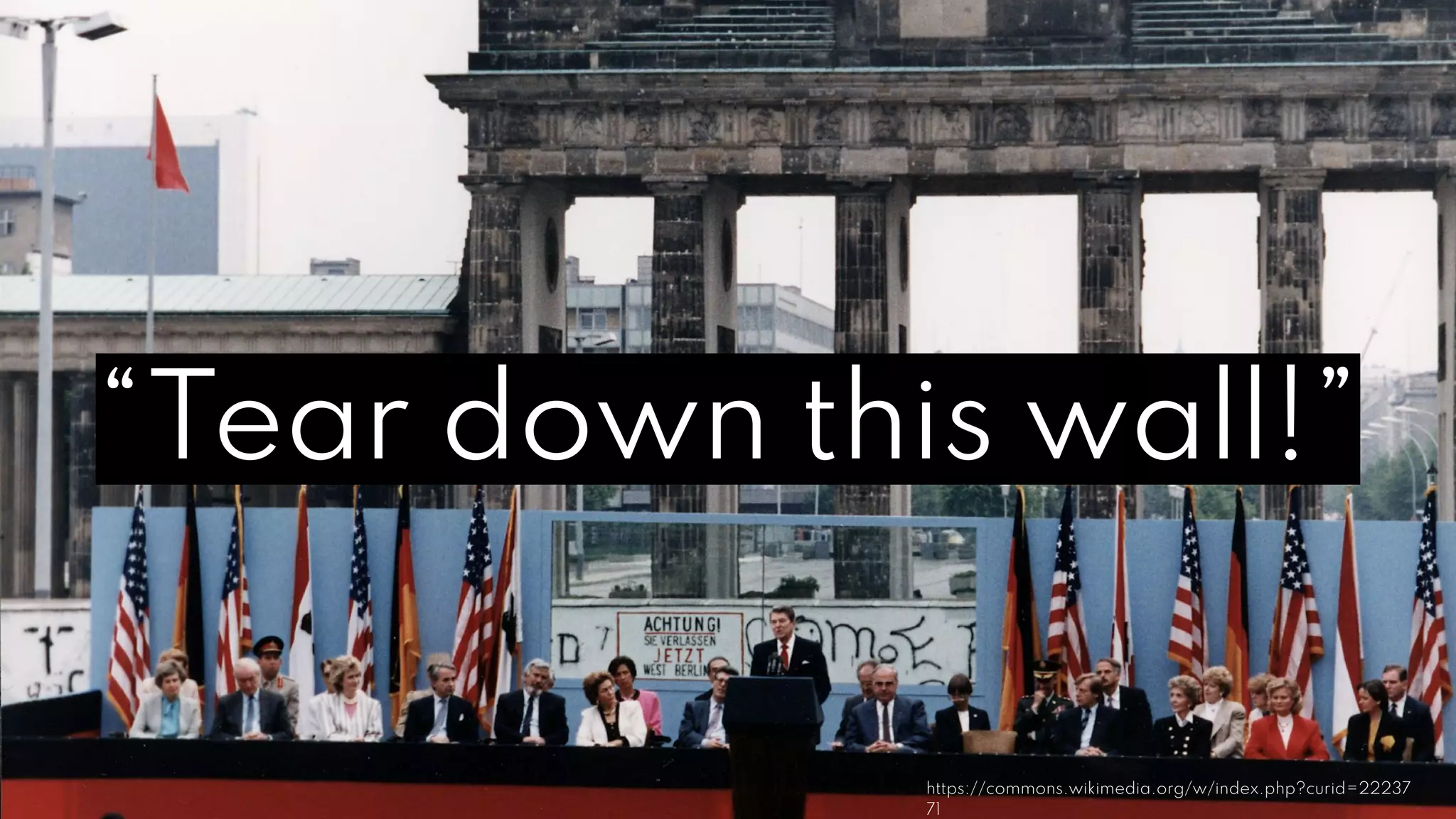 https://commons.wikimedia.org/w/index.php?curid=22237
71
“Tear down this wall!”
 