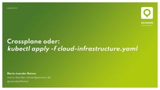 qaware.de
Crossplane oder:
kubectl apply -f cloud-infrastructure.yaml
Mario-Leander Reimer
mario-leander.reimer@qaware.de
@LeanderReimer
 