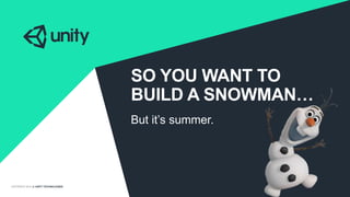 COPYRIGHT 2014 @ UNITY TECHNOLOGIES
SO YOU WANT TO
BUILD A SNOWMAN…
But it’s summer.
 