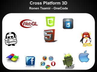 Cross Platform 3D
Ronen Tsamir - OneCode

 