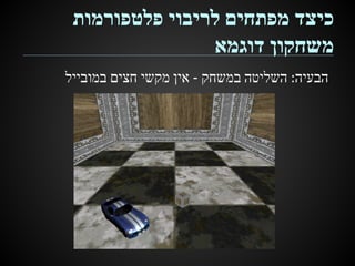‫כיצד מפתחים לריבוי פלטפורמות‬
‫משחקון דוגמא‬
‫הבעיה: השליטה במשחק - אין מקשי חצים במובייל‬

 