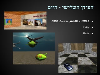 ‫העידן השלישי - היום‬
CSS3 ,Canvas ,WebGL - HTML5

●

Unity

●

Flash

●

 