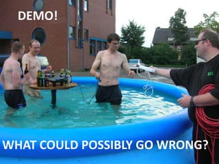 DEMO!
WHAT COULD POSSIBLY GO WRONG?
 