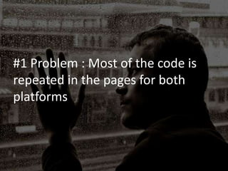 #1 Problem : Most of the code is
repeated in the pages for both
platforms
 