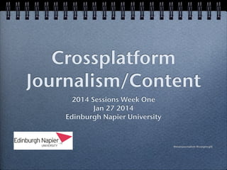 Crossplatform
Journalism/Content
2014 Sessions Week One
Jan 27 2014
Edinburgh Napier University

@mainjournalism @craigmcgill

 