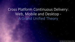 Cross Platform Continuous Delivery:
Web, Mobile and Desktop A Grand Unified Theory

First Stars by Paul Chaloner, flickr

 
