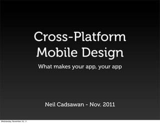 Cross-Platform
                             Mobile Design
                             What makes your app, your app




                               Neil Cadsawan - Nov. 2011

Wednesday, November 16, 11
 
