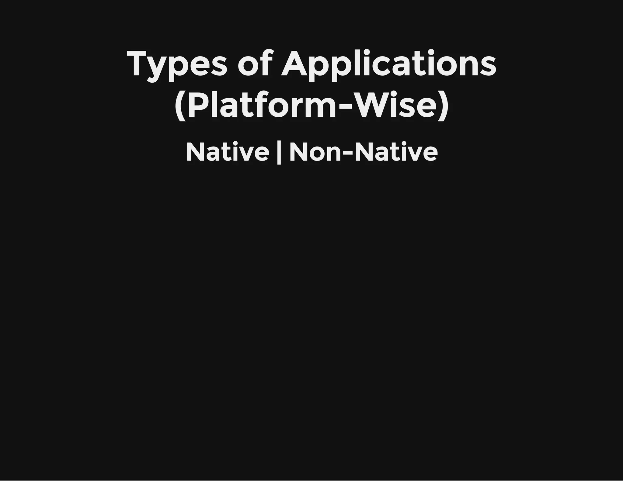 Types of Applications
(Platform-Wise)
Native | Non-Native
 