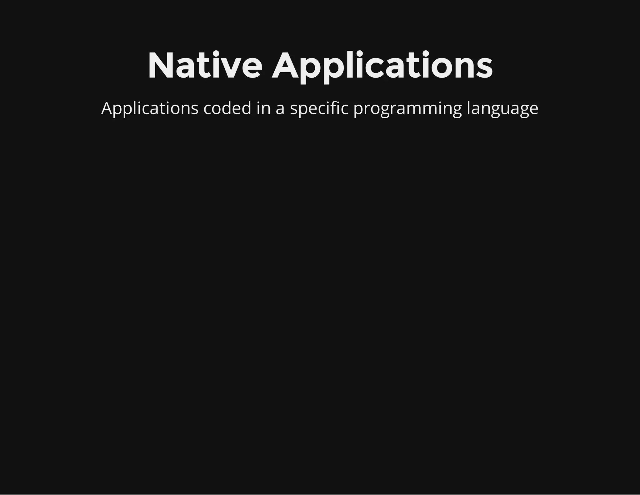Native Applications
Applications coded in a specific programming language
 
