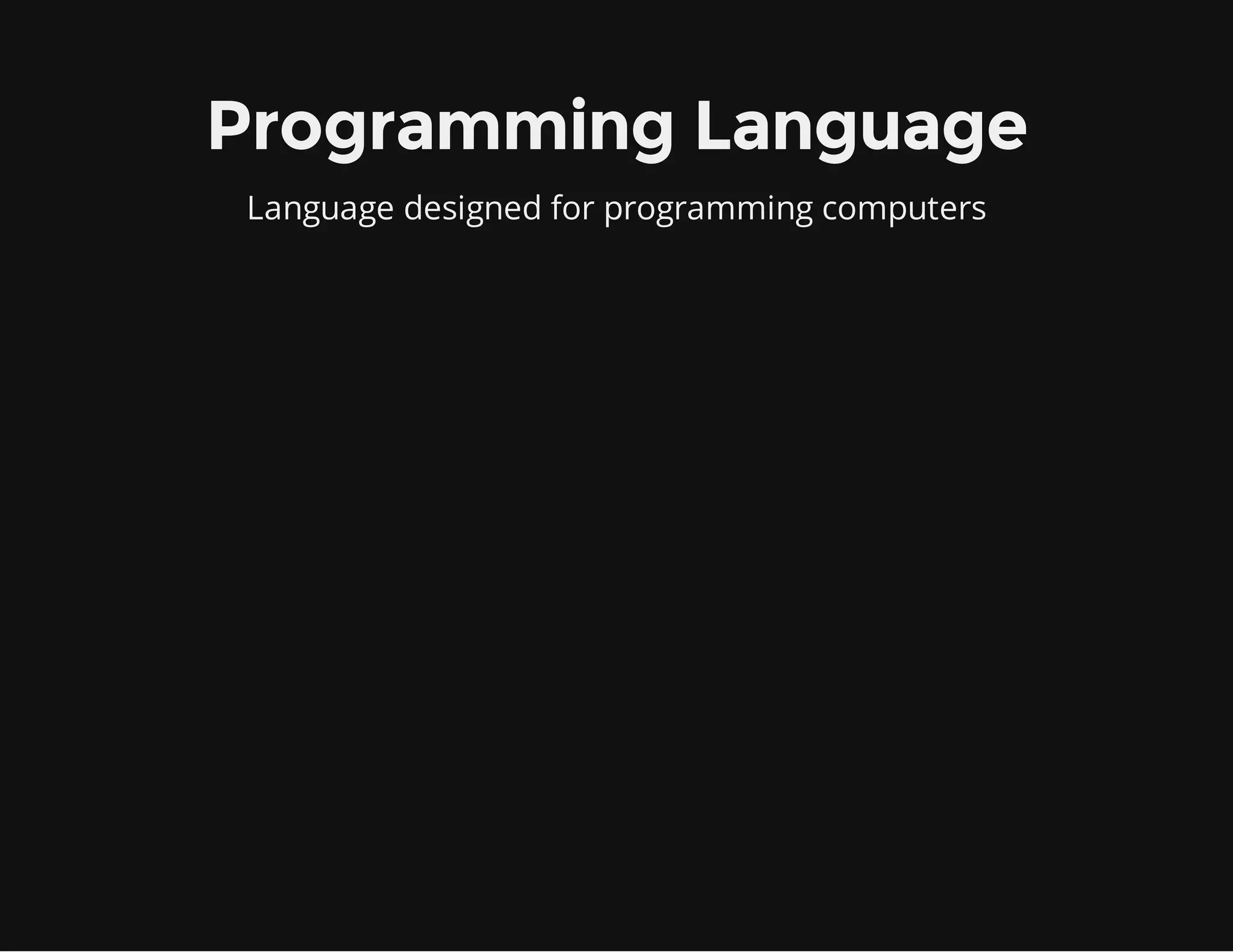 Programming Language
Language designed for programming computers
 