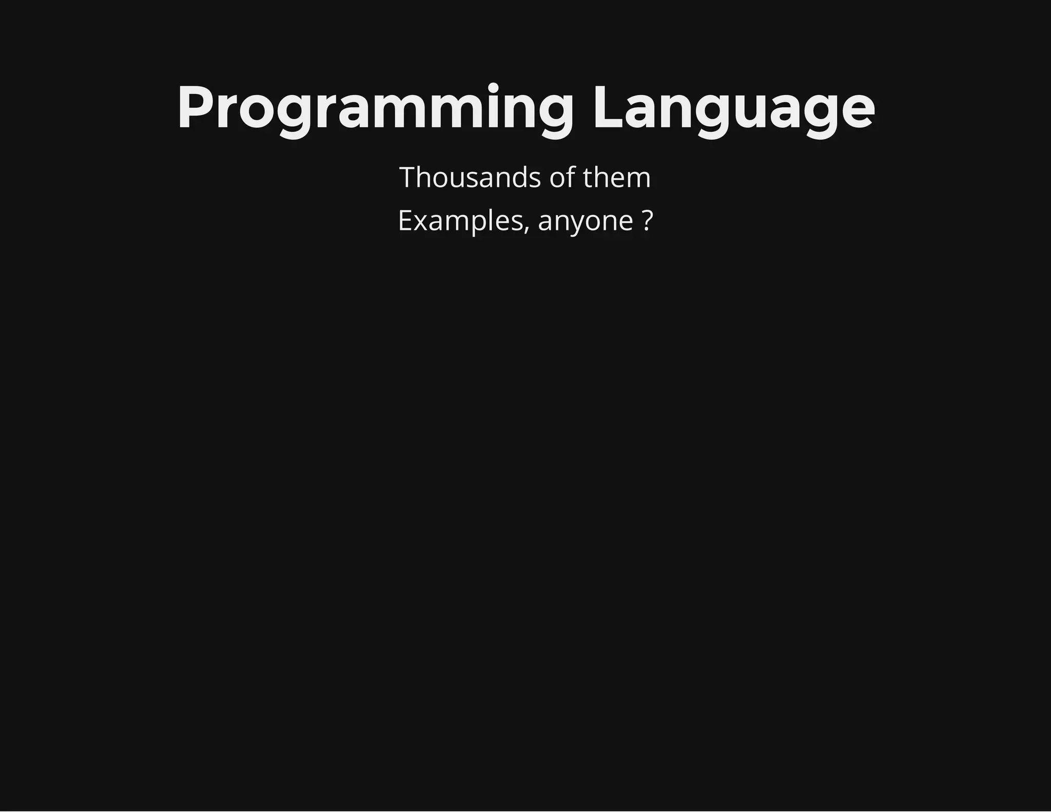 Programming Language
Thousands of them
Examples, anyone ?
 