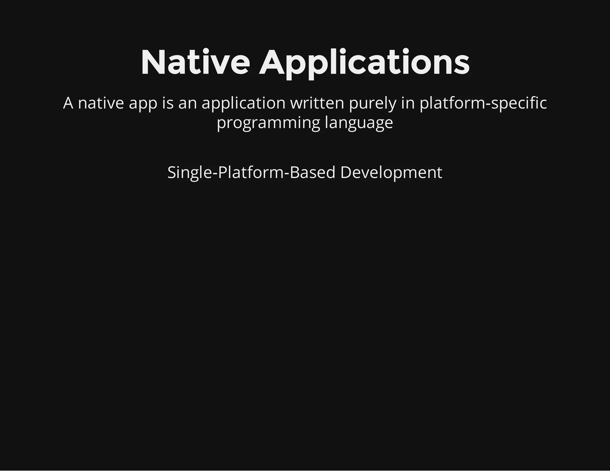 Native Applications
A native app is an application written purely in platform-specific
programming language
Single-Platform-Based Development
 