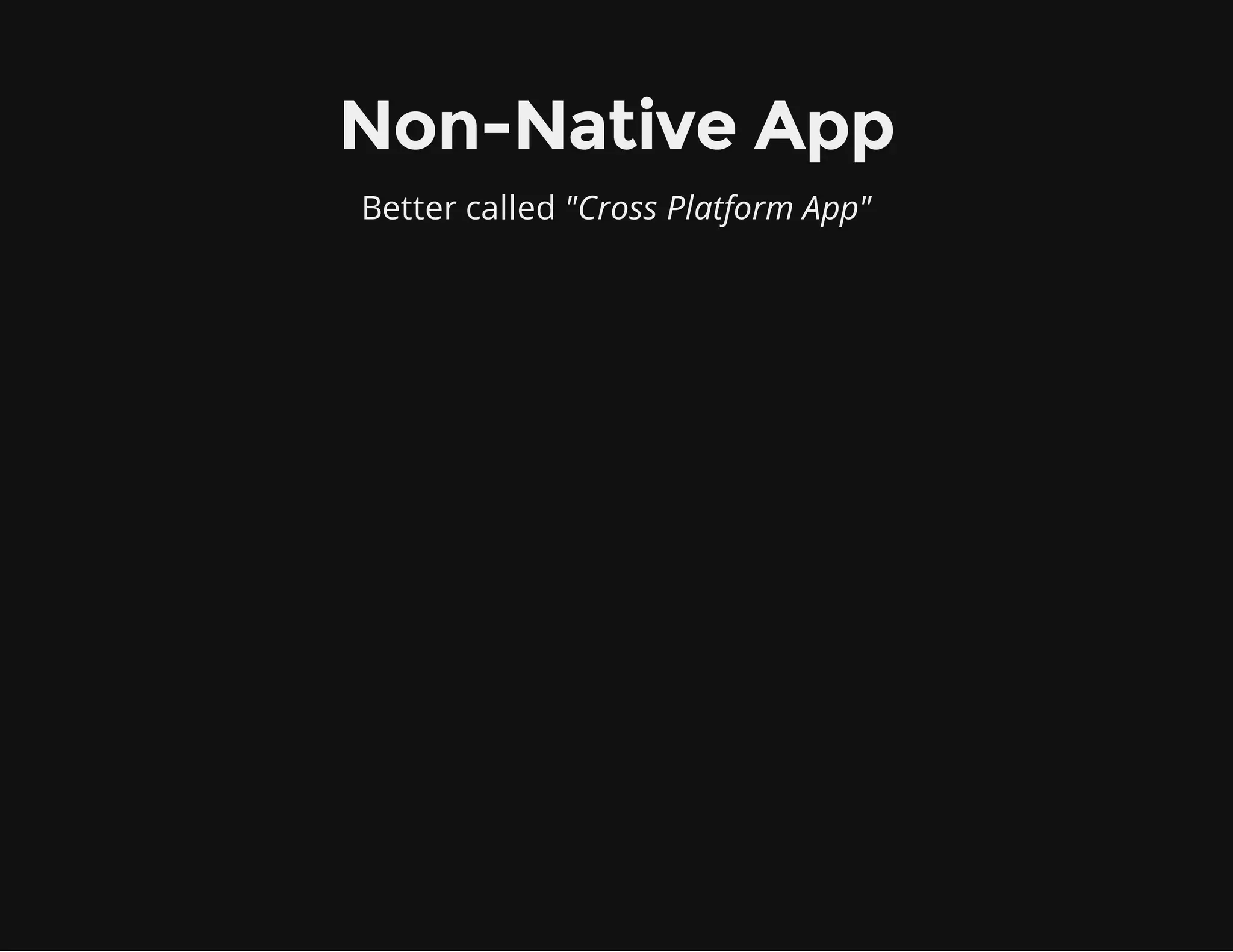 Non-Native App
Better called "Cross Platform App"
 