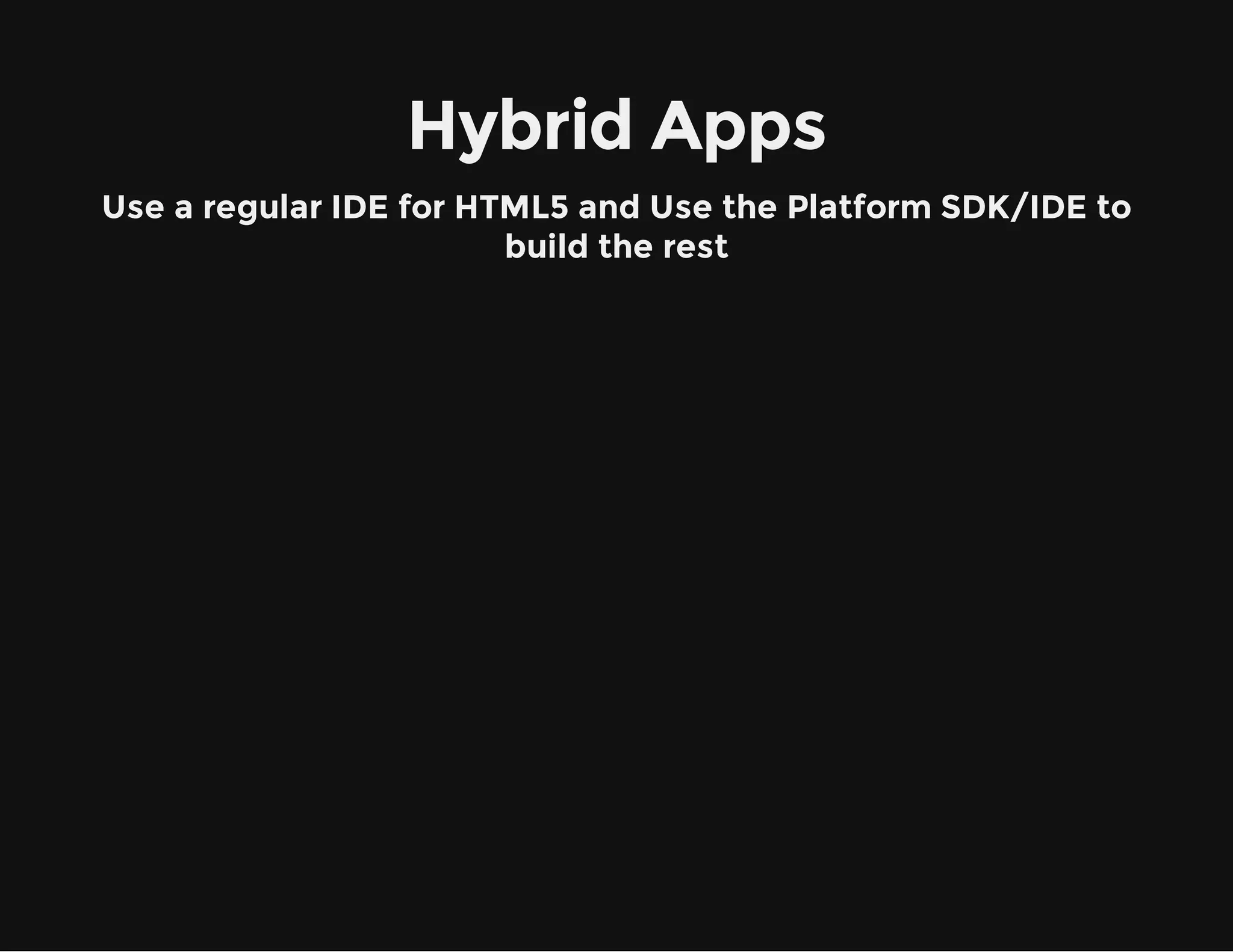 Hybrid Apps
Use a regular IDE for HTML5 and Use the Platform SDK/IDE to
build the rest
 